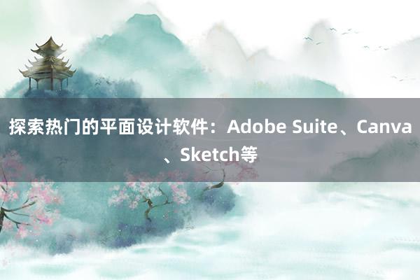 探索热门的平面设计软件：Adobe Suite、Canva、Sketch等