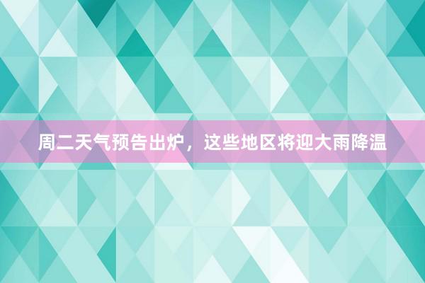 周二天气预告出炉，这些地区将迎大雨降温