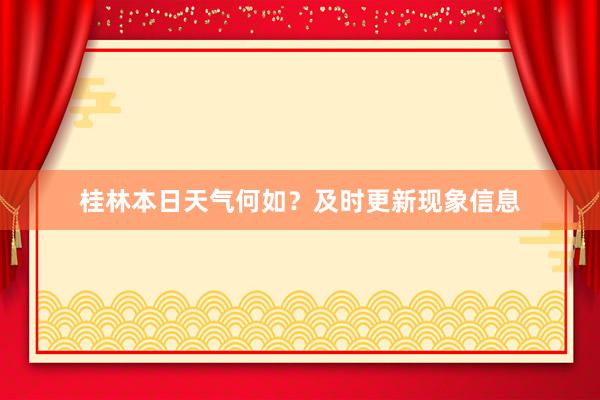 桂林本日天气何如？及时更新现象信息